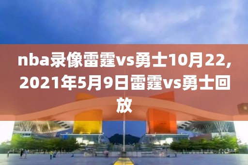 nba录像雷霆vs勇士10月22,2021年5月9日雷霆vs勇士回放