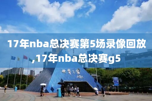 17年nba总决赛第5场录像回放,17年nba总决赛g5