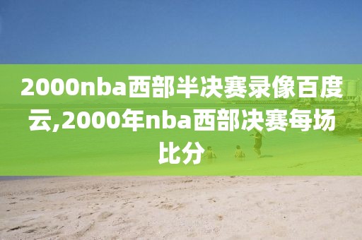 2000nba西部半决赛录像百度云,2000年nba西部决赛每场比分