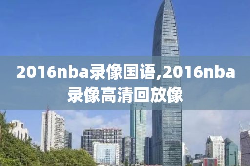 2016nba录像国语,2016nba录像高清回放像