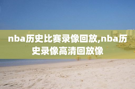 nba历史比赛录像回放,nba历史录像高清回放像