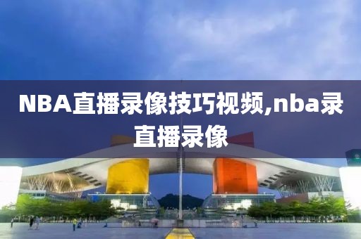 NBA直播录像技巧视频,nba录直播录像