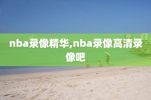 nba录像精华,nba录像高清录像吧