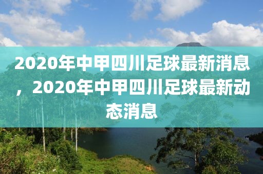 2020年中甲四川足球最新消息，2020年中甲四川足球最新动态消息