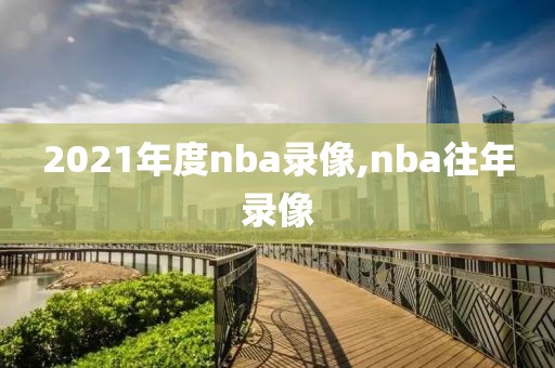 2021年度nba录像,nba往年录像