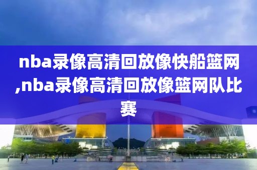 nba录像高清回放像快船篮网,nba录像高清回放像篮网队比赛