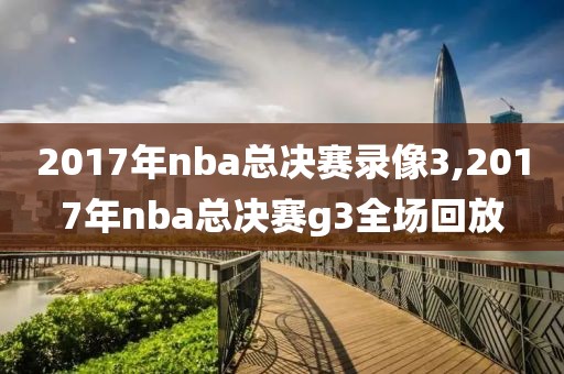 2017年nba总决赛录像3,2017年nba总决赛g3全场回放