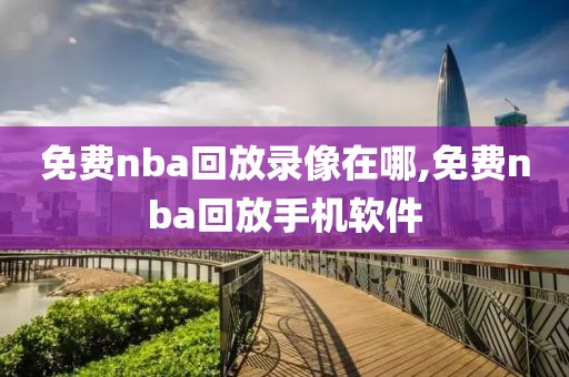 免费nba回放录像在哪,免费nba回放手机软件