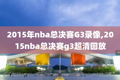 2015年nba总决赛G3录像,2015nba总决赛g3超清回放