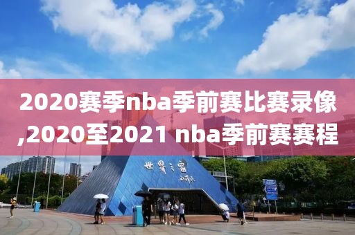 2020赛季nba季前赛比赛录像,2020至2021 nba季前赛赛程