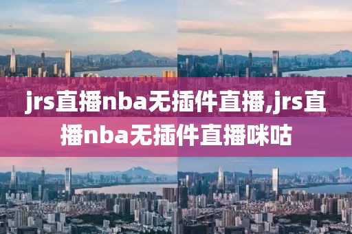 jrs直播nba无插件直播,jrs直播nba无插件直播咪咕