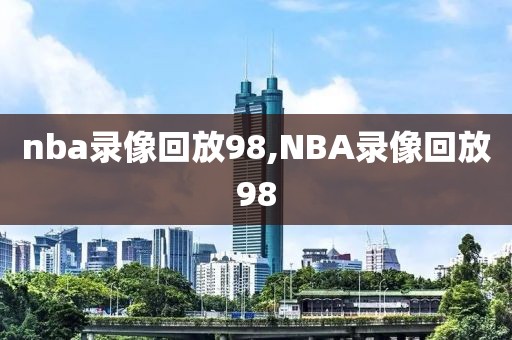 nba录像回放98,NBA录像回放98