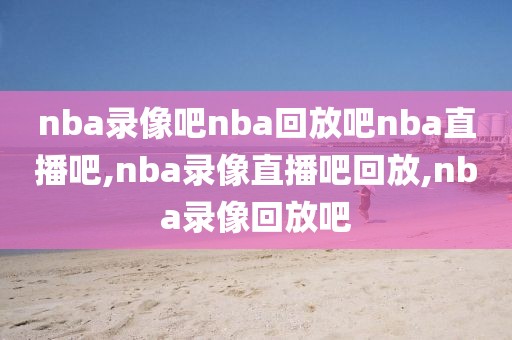 nba录像吧nba回放吧nba直播吧,nba录像直播吧回放,nba录像回放吧