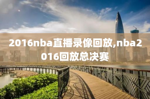 2016nba直播录像回放,nba2016回放总决赛