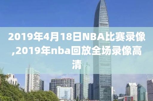 2019年4月18日NBA比赛录像,2019年nba回放全场录像高清