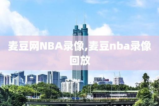 麦豆网NBA录像,麦豆nba录像回放