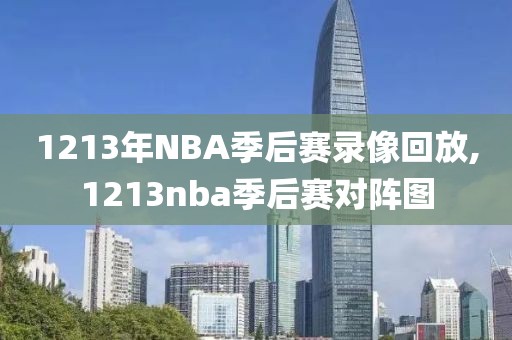 1213年NBA季后赛录像回放,1213nba季后赛对阵图