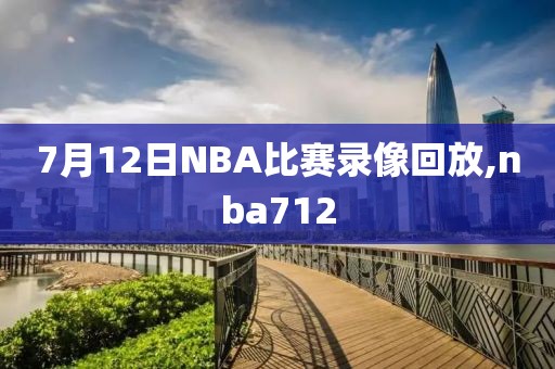 7月12日NBA比赛录像回放,nba712