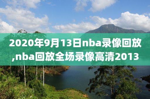 2020年9月13日nba录像回放,nba回放全场录像高清2013