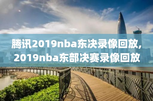 腾讯2019nba东决录像回放,2019nba东部决赛录像回放