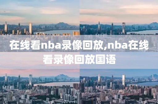 在线看nba录像回放,nba在线看录像回放国语