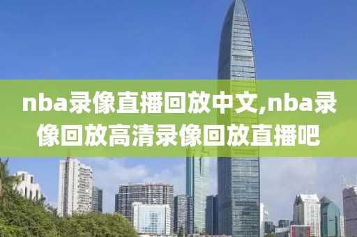 nba录像直播回放中文,nba录像回放高清录像回放直播吧