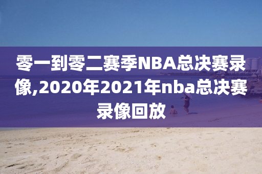 零一到零二赛季NBA总决赛录像,2020年2021年nba总决赛录像回放