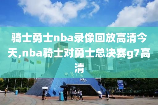 骑士勇士nba录像回放高清今天,nba骑士对勇士总决赛g7高清