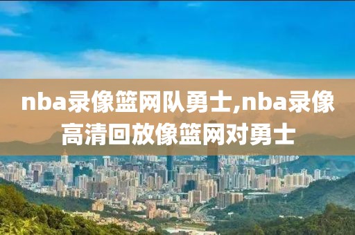 nba录像篮网队勇士,nba录像高清回放像篮网对勇士