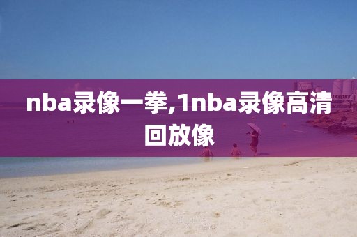 nba录像一拳,1nba录像高清回放像