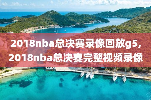 2018nba总决赛录像回放g5,2018nba总决赛完整视频录像