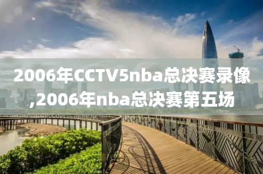 2006年CCTV5nba总决赛录像,2006年nba总决赛第五场