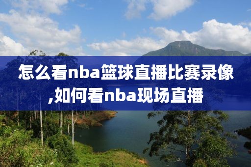 怎么看nba篮球直播比赛录像,如何看nba现场直播