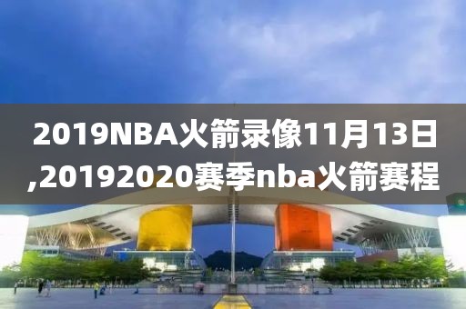 2019NBA火箭录像11月13日,20192020赛季nba火箭赛程