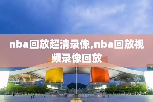 nba回放超清录像,nba回放视频录像回放