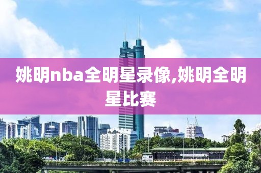 姚明nba全明星录像,姚明全明星比赛