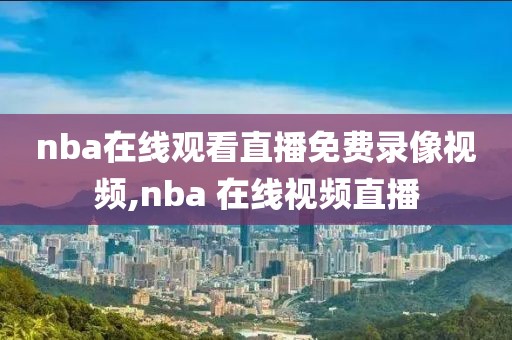 nba在线观看直播免费录像视频,nba 在线视频直播