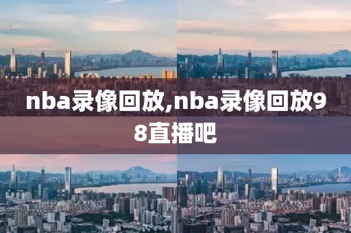 nba录像回放,nba录像回放98直播吧