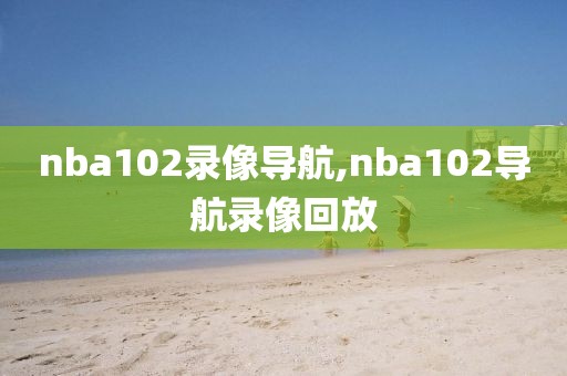 nba102录像导航,nba102导航录像回放