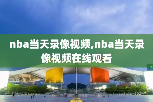 nba当天录像视频,nba当天录像视频在线观看