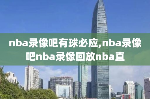 nba录像吧有球必应,nba录像吧nba录像回放nba直