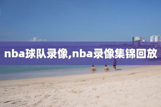 nba球队录像,nba录像集锦回放