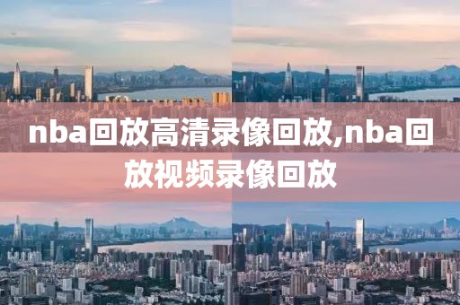 nba回放高清录像回放,nba回放视频录像回放