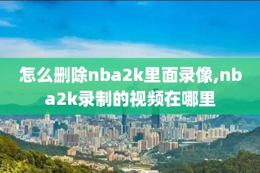 怎么删除nba2k里面录像,nba2k录制的视频在哪里