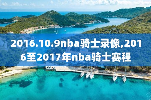 2016.10.9nba骑士录像,2016至2017年nba骑士赛程