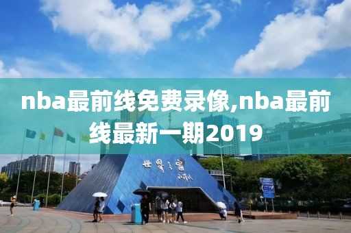 nba最前线免费录像,nba最前线最新一期2019