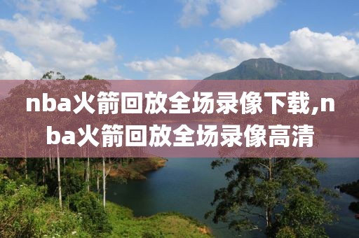 nba火箭回放全场录像下载,nba火箭回放全场录像高清