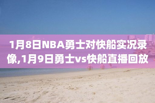 1月8日NBA勇士对快船实况录像,1月9日勇士vs快船直播回放