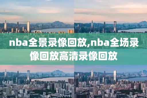 nba全景录像回放,nba全场录像回放高清录像回放