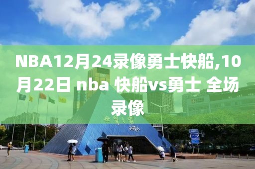 NBA12月24录像勇士快船,10月22日 nba 快船vs勇士 全场录像